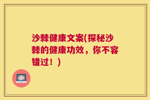 沙棘健康文案(探秘沙棘的健康功效，你不容错过！)