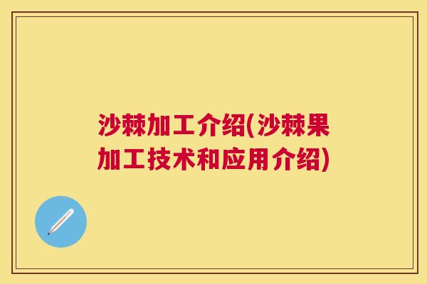 沙棘加工介绍(沙棘果加工技术和应用介绍)