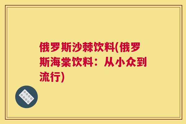 俄罗斯沙棘饮料(俄罗斯海棠饮料：从小众到流行)