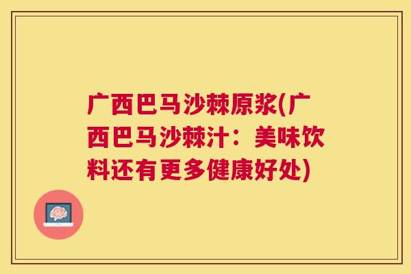 广西巴马沙棘原浆(广西巴马沙棘汁：美味饮料还有更多健康好处)