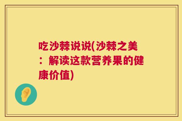吃沙棘说说(沙棘之美：解读这款营养果的健康价值)