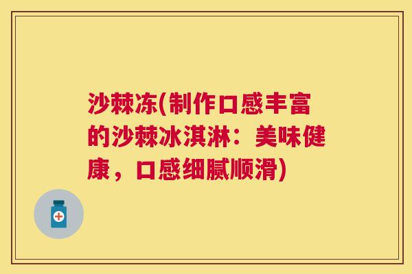 沙棘冻(制作口感丰富的沙棘冰淇淋：美味健康，口感细腻顺滑)