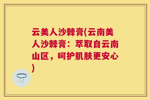云美人沙棘膏(云南美人沙棘膏：萃取自云南山区，呵护肌肤更安心)