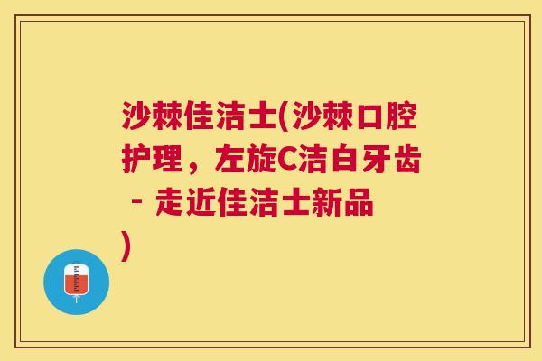 沙棘佳洁士(沙棘口腔护理，左旋C洁白牙齿 - 走近佳洁士新品)