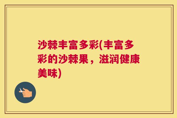 沙棘丰富多彩(丰富多彩的沙棘果，滋润健康美味)