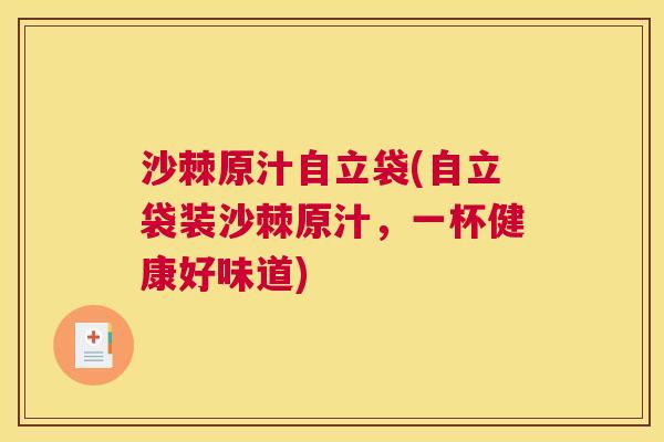 沙棘原汁自立袋(自立袋装沙棘原汁，一杯健康好味道)