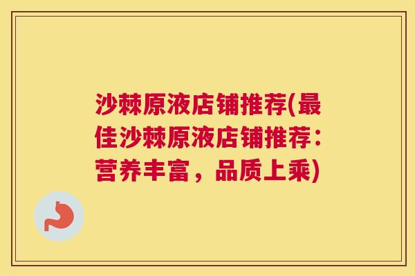 沙棘原液店铺推荐(最佳沙棘原液店铺推荐：营养丰富，品质上乘)