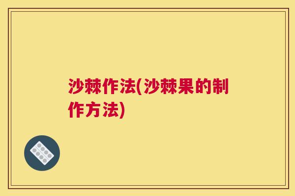 沙棘作法(沙棘果的制作方法)