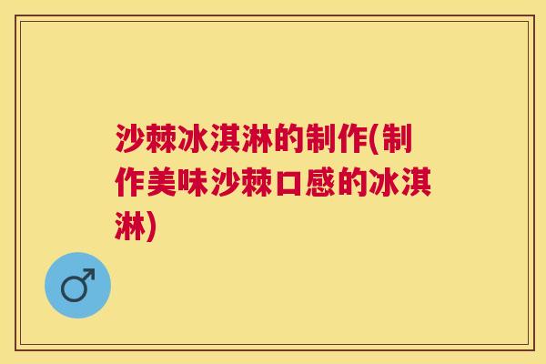 沙棘冰淇淋的制作(制作美味沙棘口感的冰淇淋)