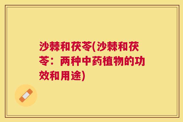 沙棘和茯苓(沙棘和茯苓：两种中药植物的功效和用途)