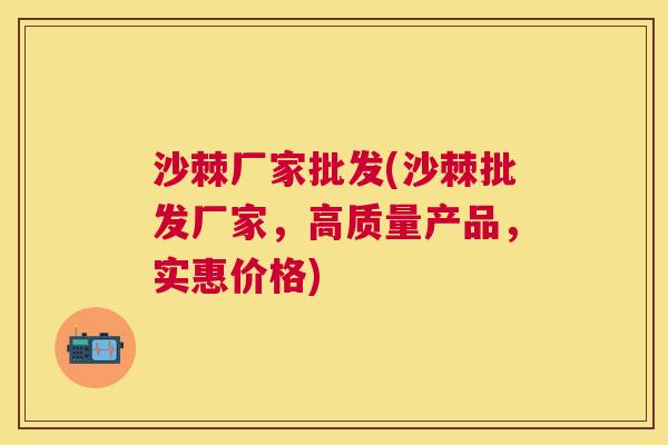 沙棘厂家批发(沙棘批发厂家，高质量产品，实惠价格)