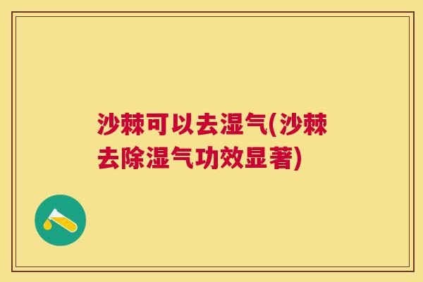 沙棘可以去湿气(沙棘去除湿气功效显著)