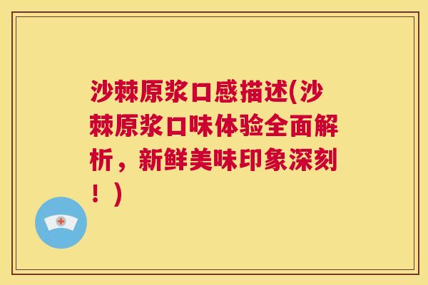 沙棘原浆口感描述(沙棘原浆口味体验全面解析，新鲜美味印象深刻！)
