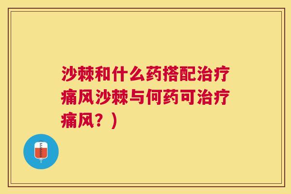 沙棘和什么药搭配治疗痛风沙棘与何药可治疗痛风？)