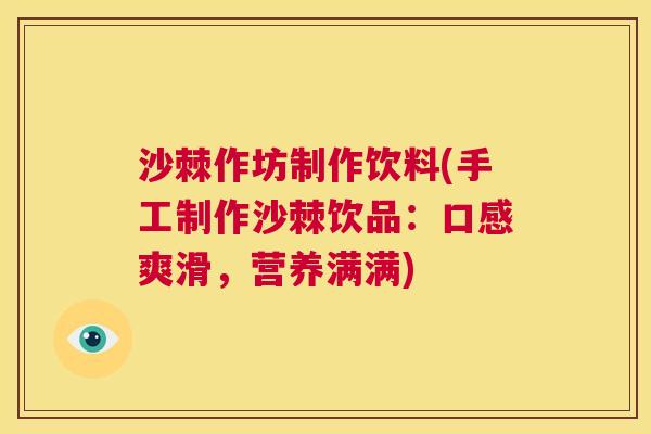 沙棘作坊制作饮料(手工制作沙棘饮品：口感爽滑，营养满满)