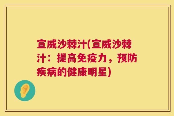 宣威沙棘汁(宣威沙棘汁：提高免疫力，预防疾病的健康明星)
