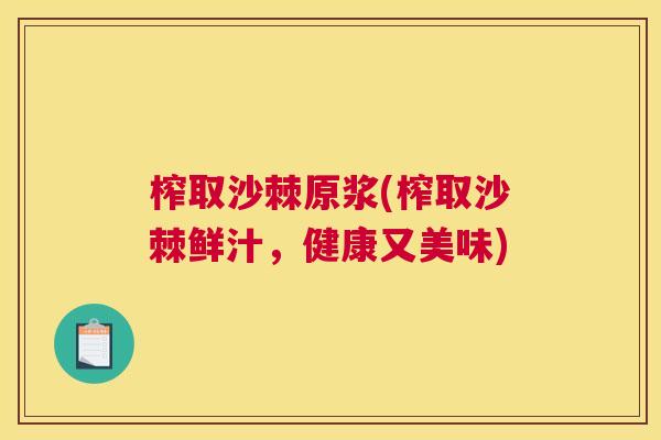 榨取沙棘原浆(榨取沙棘鲜汁，健康又美味)