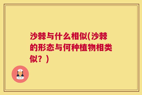 沙棘与什么相似(沙棘的形态与何种植物相类似？)