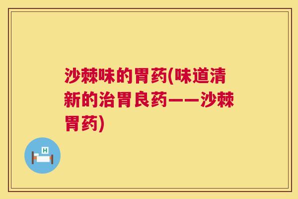 沙棘味的胃药(味道清新的治胃良药——沙棘胃药)