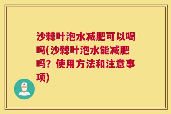 沙棘叶泡水可以喝吗(沙棘叶泡水能吗?使用方法和注意事项) 沙棘叶泡水可以喝吗(沙棘叶泡水能吗?使用方法和注意事项)