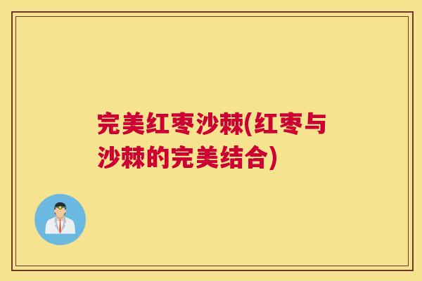 完美红枣沙棘(红枣与沙棘的完美结合)
