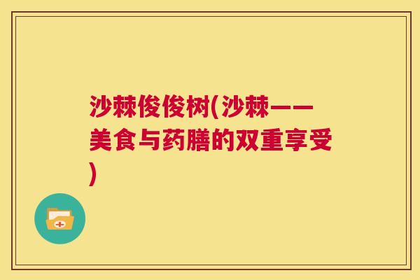 沙棘俊俊树(沙棘——美食与药膳的双重享受)