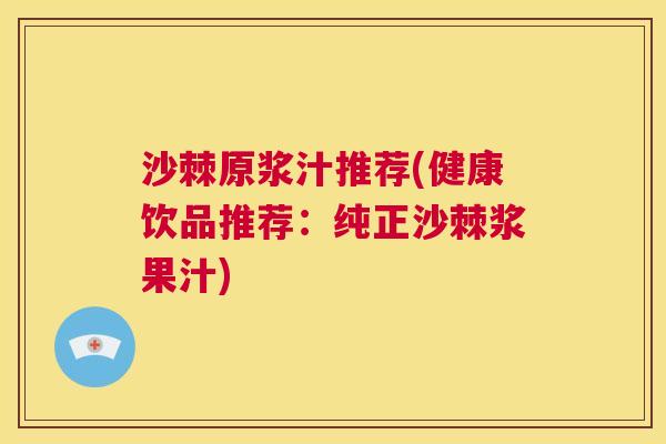 沙棘原浆汁推荐(健康饮品推荐:纯正沙棘浆果汁) 沙棘原浆汁推荐(健康饮品推荐:纯正沙棘浆果汁)
