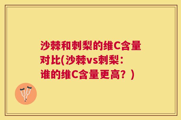 沙棘和刺梨的维C含量对比(沙棘vs刺梨：谁的维C含量更高？)