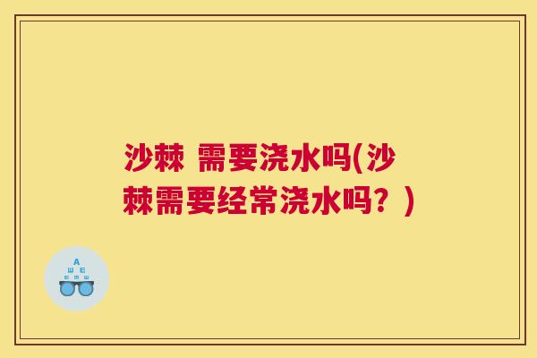 沙棘 需要浇水吗(沙棘需要经常浇水吗？)