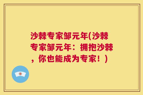 沙棘专家邹元年(沙棘专家邹元年：拥抱沙棘，你也能成为专家！)