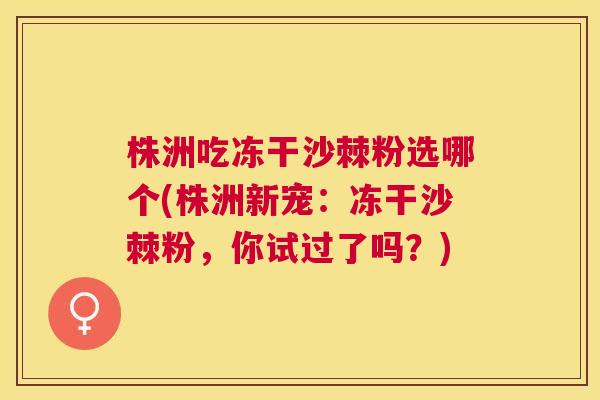 株洲吃冻干沙棘粉选哪个(株洲新宠：冻干沙棘粉，你试过了吗？)