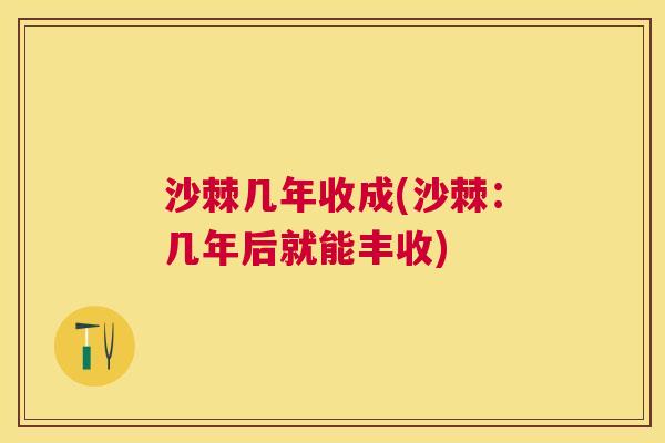 沙棘几年收成(沙棘：几年后就能丰收)