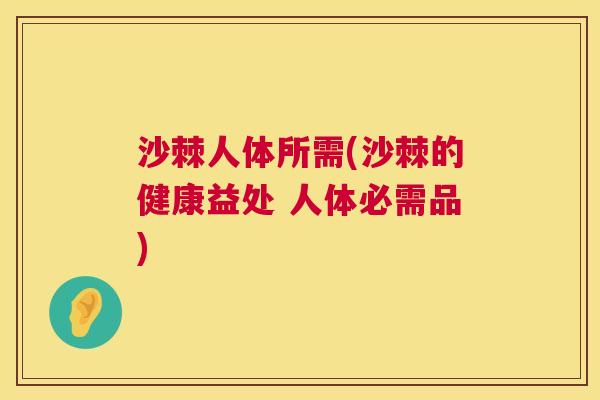 沙棘人体所需(沙棘的健康益处 人体必需品)