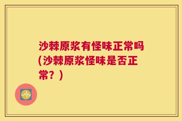 沙棘原浆有怪味正常吗(沙棘原浆怪味是否正常？)