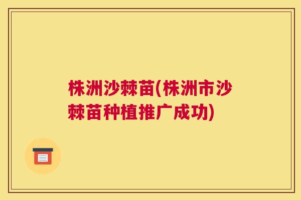 株洲沙棘苗(株洲市沙棘苗种植推广成功)