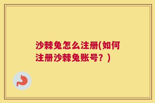 沙棘兔怎么注册(如何注册沙棘兔账号?) 沙棘兔怎么注册(如何注册沙棘兔账号?)