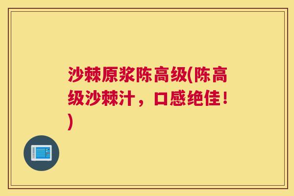 沙棘原浆陈高级(陈高级沙棘汁，口感绝佳！)