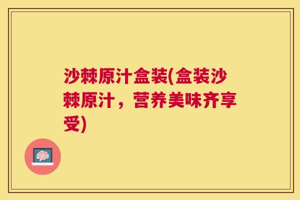 沙棘原汁盒装(盒装沙棘原汁,营养美味齐享受) 沙棘原汁盒装(盒装沙棘原汁,营养美味齐享受)