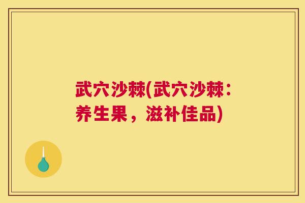 武穴沙棘(武穴沙棘：养生果，滋补佳品)