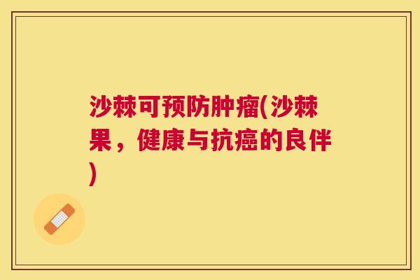 沙棘可预防肿瘤(沙棘果，健康与抗癌的良伴)