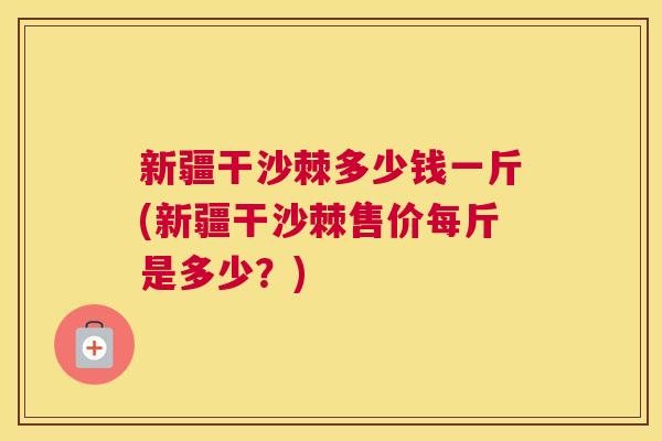 新疆干沙棘多少钱一斤(新疆干沙棘售价每斤是多少？)