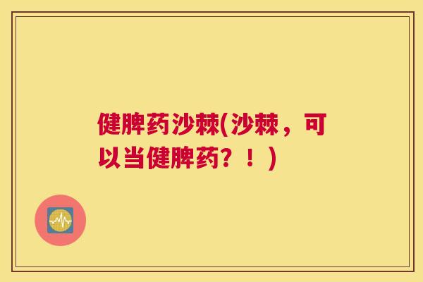健脾药沙棘(沙棘，可以当健脾药？！)