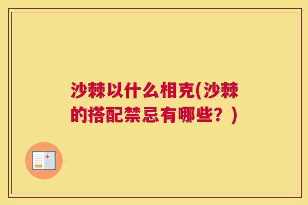 沙棘以什么相克(沙棘的搭配禁忌有哪些？)