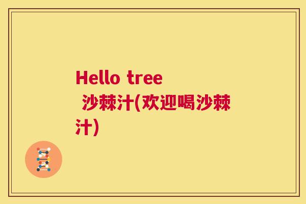 Hello tree 沙棘汁(欢迎喝沙棘汁)