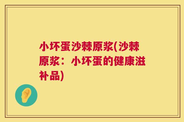 小坏蛋沙棘原浆(沙棘原浆：小坏蛋的健康滋补品)