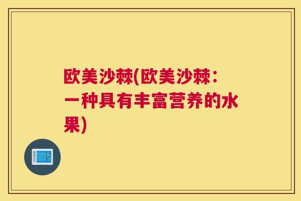 欧美沙棘(欧美沙棘：一种具有丰富营养的水果)
