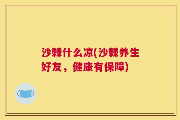 沙棘什么凉(沙棘养生好友，健康有保障)