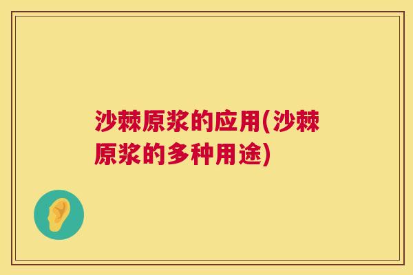 沙棘原浆的应用(沙棘原浆的多种用途)