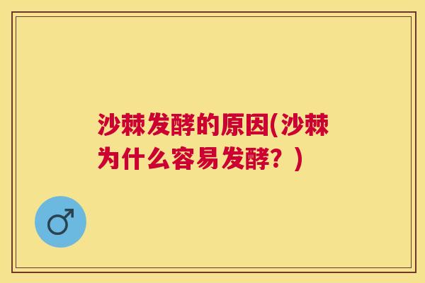 沙棘发酵的原因(沙棘为什么容易发酵？)