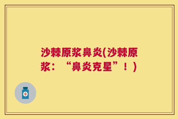沙棘原浆鼻炎(沙棘原浆：“鼻炎克星”！)
